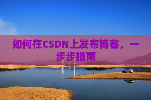 如何在CSDN上发布博客，一步步指南